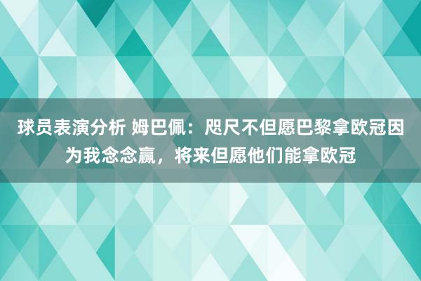 球员表演分析 姆巴佩：咫尺不但愿巴黎拿欧冠因为我念念赢，将来但愿他们能拿欧冠