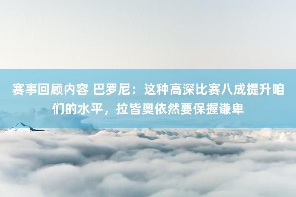 赛事回顾内容 巴罗尼：这种高深比赛八成提升咱们的水平，拉皆奥依然要保握谦卑