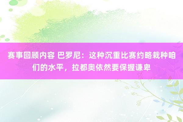 赛事回顾内容 巴罗尼：这种沉重比赛约略栽种咱们的水平，拉都奥依然要保握谦卑