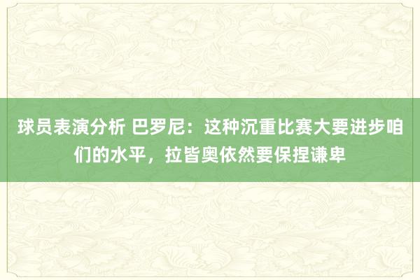 球员表演分析 巴罗尼：这种沉重比赛大要进步咱们的水平，拉皆奥依然要保捏谦卑