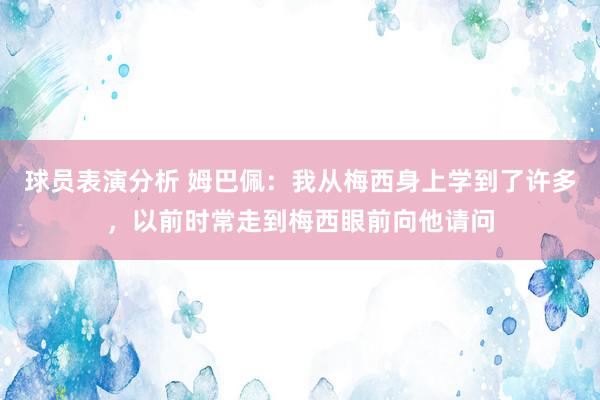 球员表演分析 姆巴佩：我从梅西身上学到了许多，以前时常走到梅西眼前向他请问