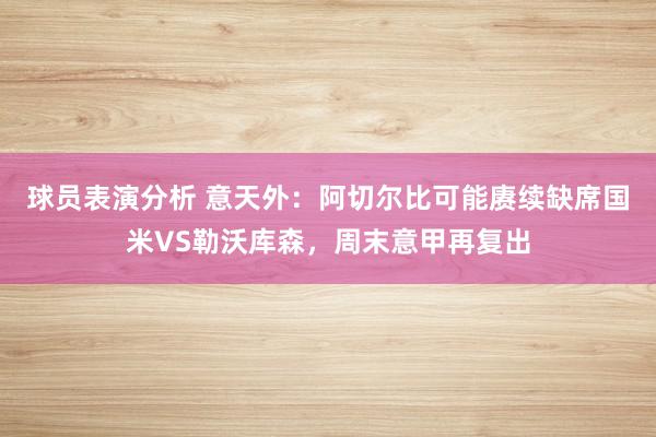 球员表演分析 意天外：阿切尔比可能赓续缺席国米VS勒沃库森，周末意甲再复出