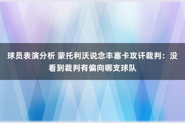 球员表演分析 蒙托利沃说念丰塞卡攻讦裁判：没看到裁判有偏向哪支球队