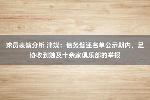 球员表演分析 津媒：债务璧还名单公示期内，足协收到触及十余家俱乐部的举报