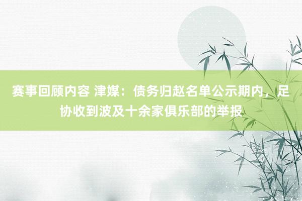 赛事回顾内容 津媒：债务归赵名单公示期内，足协收到波及十余家俱乐部的举报