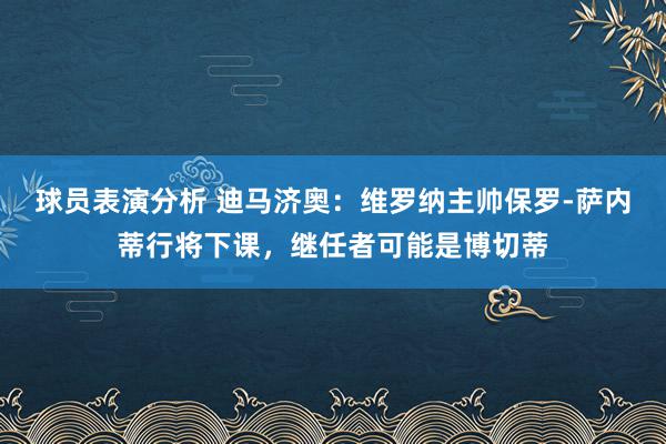 球员表演分析 迪马济奥：维罗纳主帅保罗-萨内蒂行将下课，继任者可能是博切蒂