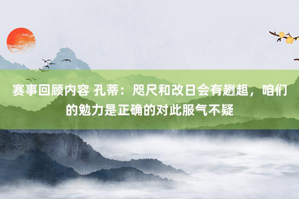 赛事回顾内容 孔蒂：咫尺和改日会有趔趄，咱们的勉力是正确的对此服气不疑