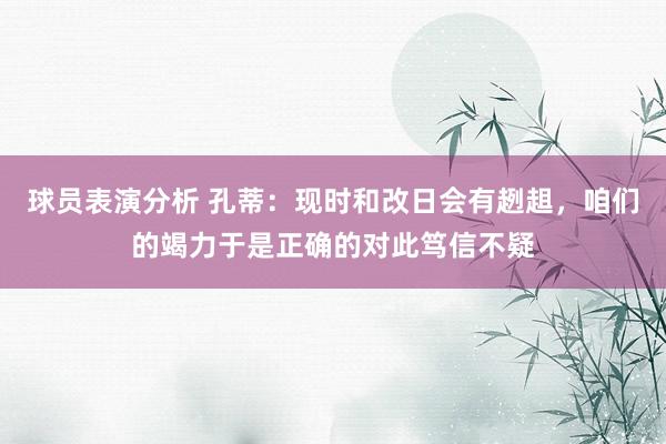 球员表演分析 孔蒂：现时和改日会有趔趄，咱们的竭力于是正确的对此笃信不疑