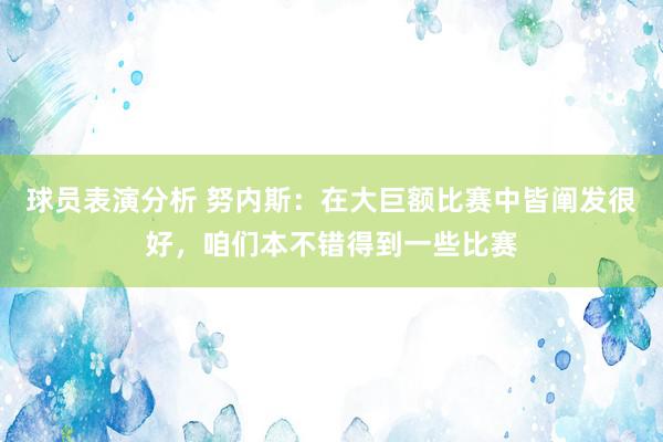 球员表演分析 努内斯：在大巨额比赛中皆阐发很好，咱们本不错得到一些比赛