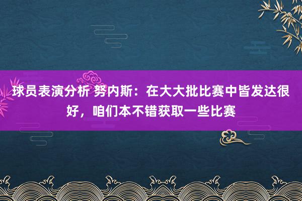 球员表演分析 努内斯：在大大批比赛中皆发达很好，咱们本不错获取一些比赛