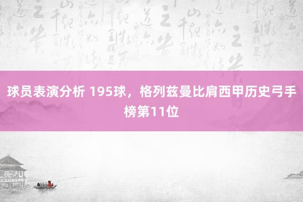 球员表演分析 195球，格列兹曼比肩西甲历史弓手榜第11位