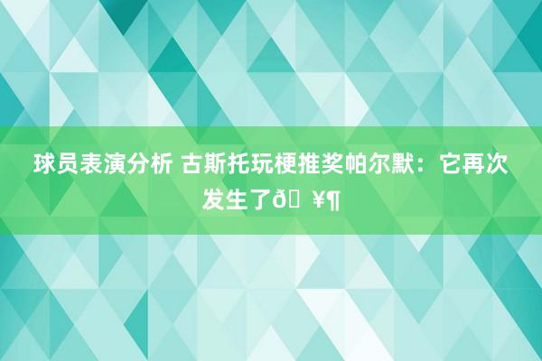 球员表演分析 古斯托玩梗推奖帕尔默：它再次发生了🥶