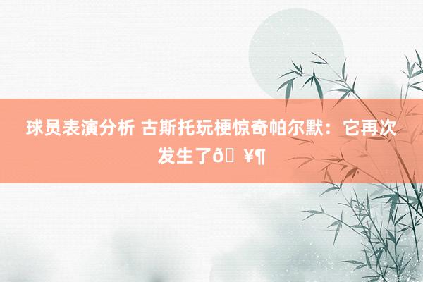 球员表演分析 古斯托玩梗惊奇帕尔默：它再次发生了🥶