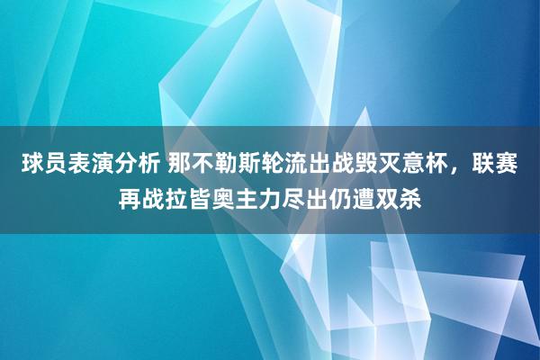 球员表演分析 那不勒斯轮流出战毁灭意杯，联赛再战拉皆奥主力尽出仍遭双杀