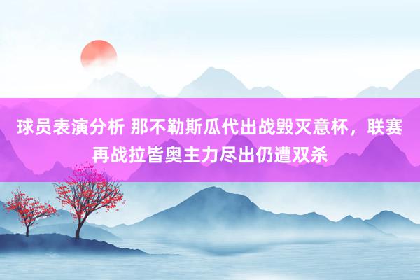 球员表演分析 那不勒斯瓜代出战毁灭意杯，联赛再战拉皆奥主力尽出仍遭双杀