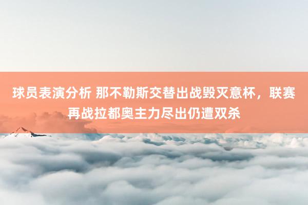 球员表演分析 那不勒斯交替出战毁灭意杯，联赛再战拉都奥主力尽出仍遭双杀