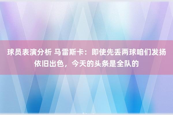 球员表演分析 马雷斯卡：即使先丢两球咱们发扬依旧出色，今天的头条是全队的