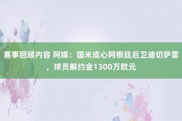 赛事回顾内容 阿媒：国米成心阿根廷后卫迪切萨雷，球员解约金1300万欧元