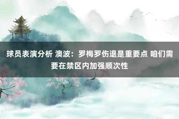 球员表演分析 澳波：罗梅罗伤退是重要点 咱们需要在禁区内加强顺次性