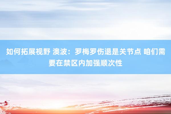 如何拓展视野 澳波：罗梅罗伤退是关节点 咱们需要在禁区内加强顺次性