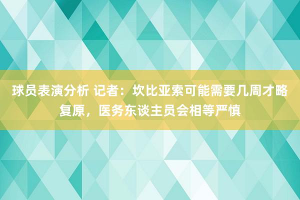 球员表演分析 记者：坎比亚索可能需要几周才略复原，医务东谈主员会相等严慎