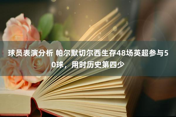 球员表演分析 帕尔默切尔西生存48场英超参与50球，用时历史第四少