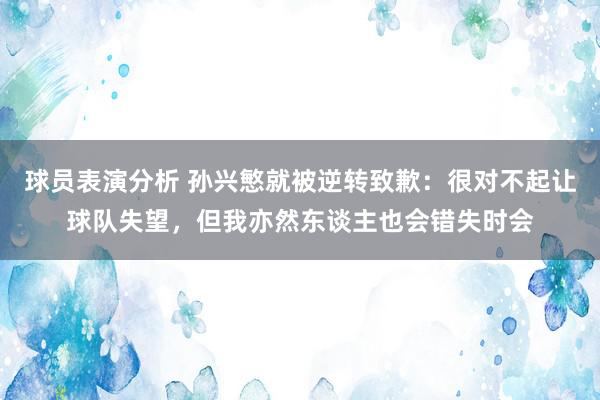 球员表演分析 孙兴慜就被逆转致歉：很对不起让球队失望，但我亦然东谈主也会错失时会