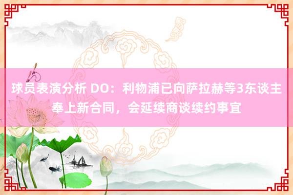 球员表演分析 DO：利物浦已向萨拉赫等3东谈主奉上新合同，会延续商谈续约事宜