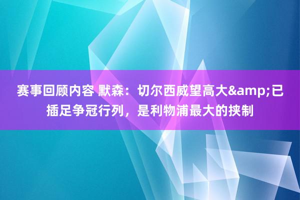 赛事回顾内容 默森：切尔西威望高大&已插足争冠行列，是利物浦最大的挟制