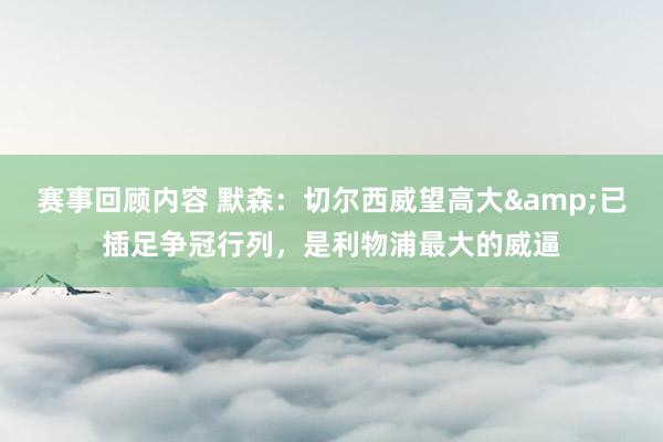 赛事回顾内容 默森：切尔西威望高大&已插足争冠行列，是利物浦最大的威逼