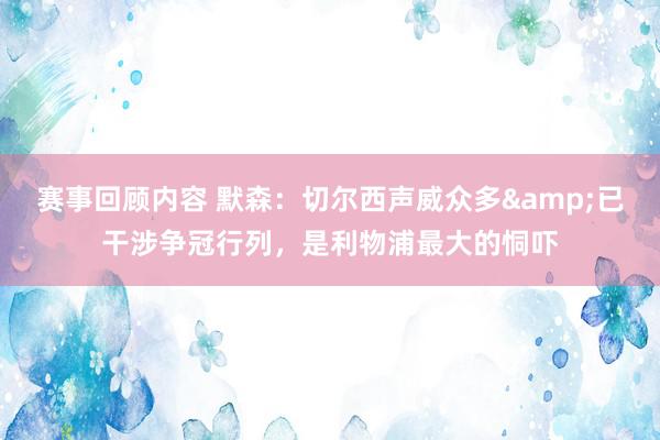 赛事回顾内容 默森：切尔西声威众多&已干涉争冠行列，是利物浦最大的恫吓