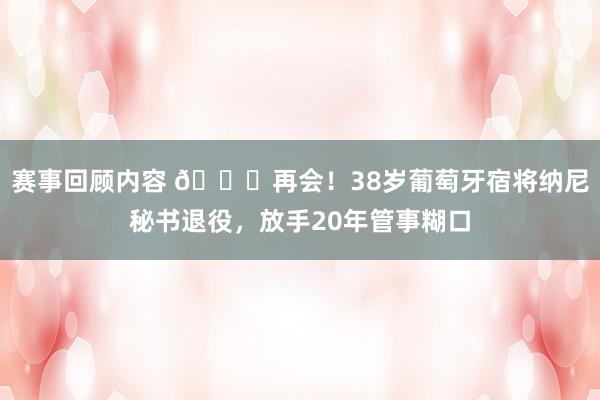 赛事回顾内容 👋再会！38岁葡萄牙宿将纳尼秘书退役，放手20年管事糊口