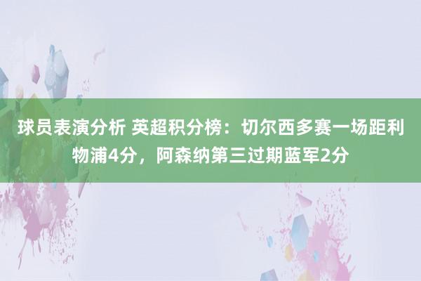 球员表演分析 英超积分榜：切尔西多赛一场距利物浦4分，阿森纳第三过期蓝军2分