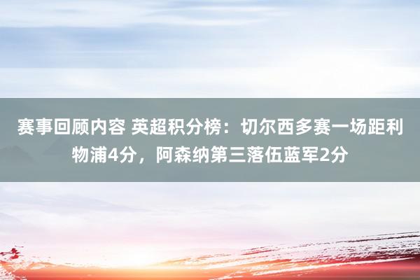 赛事回顾内容 英超积分榜：切尔西多赛一场距利物浦4分，阿森纳第三落伍蓝军2分