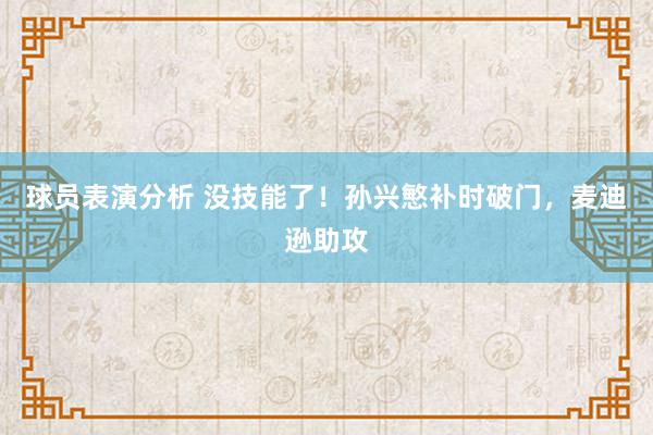 球员表演分析 没技能了！孙兴慜补时破门，麦迪逊助攻