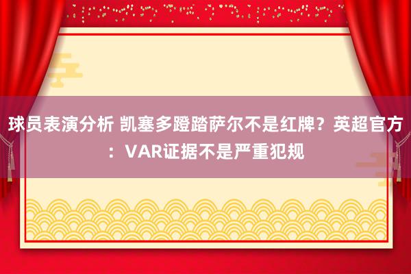 球员表演分析 凯塞多蹬踏萨尔不是红牌？英超官方：VAR证据不是严重犯规