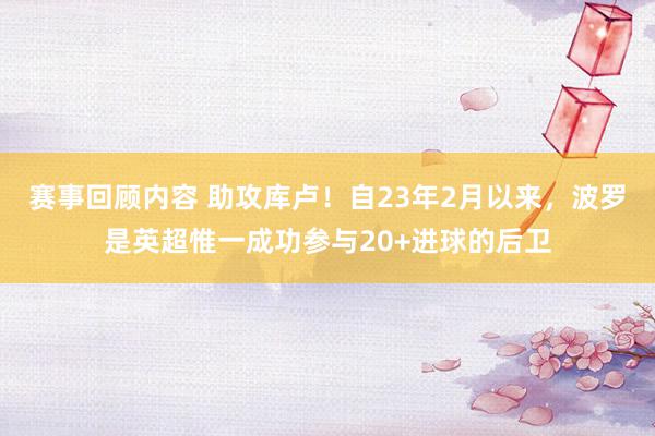 赛事回顾内容 助攻库卢！自23年2月以来，波罗是英超惟一成功参与20+进球的后卫