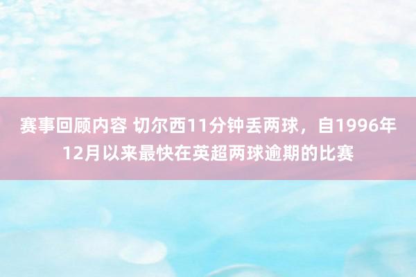 赛事回顾内容 切尔西11分钟丢两球，自1996年12月以来最快在英超两球逾期的比赛