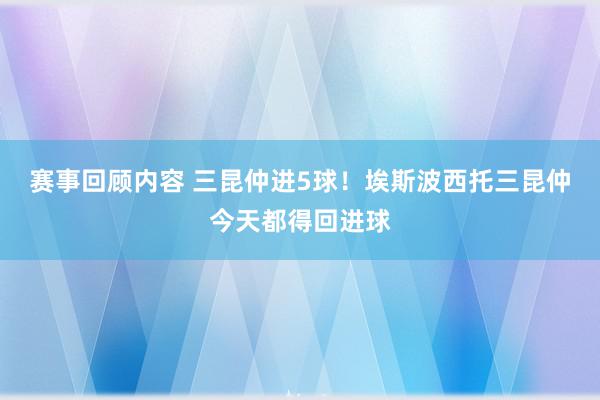 赛事回顾内容 三昆仲进5球！埃斯波西托三昆仲今天都得回进球