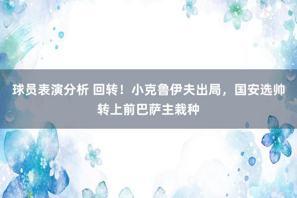 球员表演分析 回转！小克鲁伊夫出局，国安选帅转上前巴萨主栽种