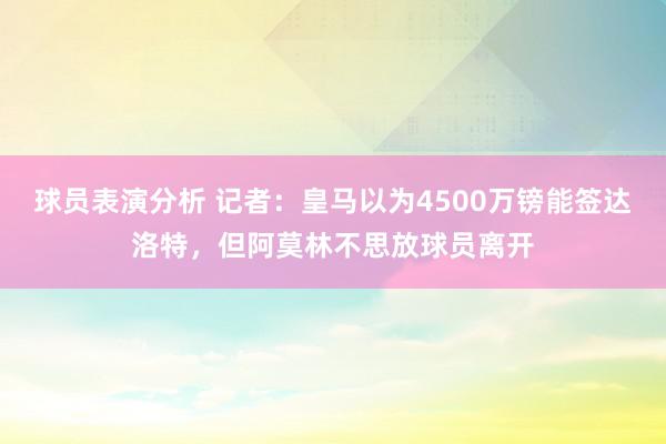 球员表演分析 记者：皇马以为4500万镑能签达洛特，但阿莫林不思放球员离开