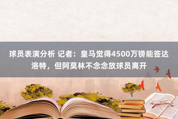 球员表演分析 记者：皇马觉得4500万镑能签达洛特，但阿莫林不念念放球员离开