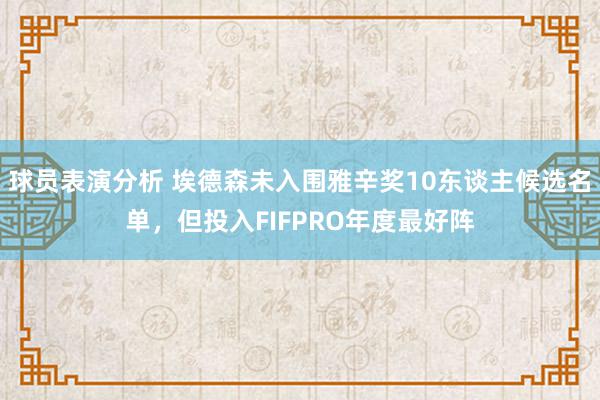 球员表演分析 埃德森未入围雅辛奖10东谈主候选名单，但投入FIFPRO年度最好阵