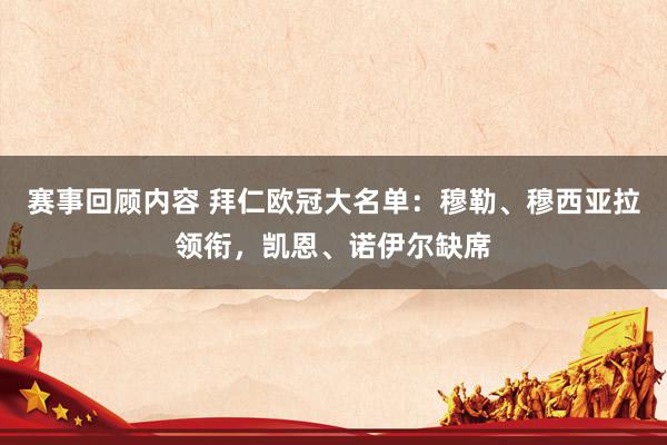 赛事回顾内容 拜仁欧冠大名单：穆勒、穆西亚拉领衔，凯恩、诺伊尔缺席