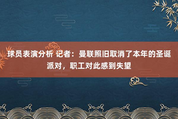 球员表演分析 记者：曼联照旧取消了本年的圣诞派对，职工对此感到失望